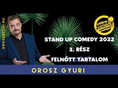 Orosz Gyuri - Stand up Comedy 2022 - 3. Rész - Felnőtt tartalom (Videó) | OroszGyuri.hu